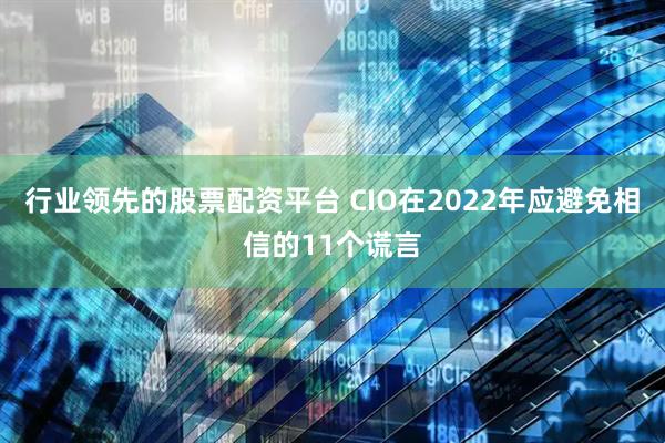 行业领先的股票配资平台 CIO在2022年应避免相信的11个谎言