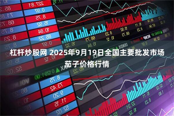 杠杆炒股网 2025年9月19日全国主要批发市场茄子价格行情