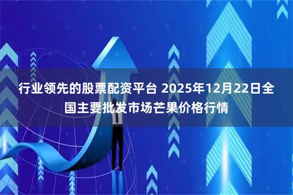 行业领先的股票配资平台 2025年12月22日全国主要批发市场芒果价格行情