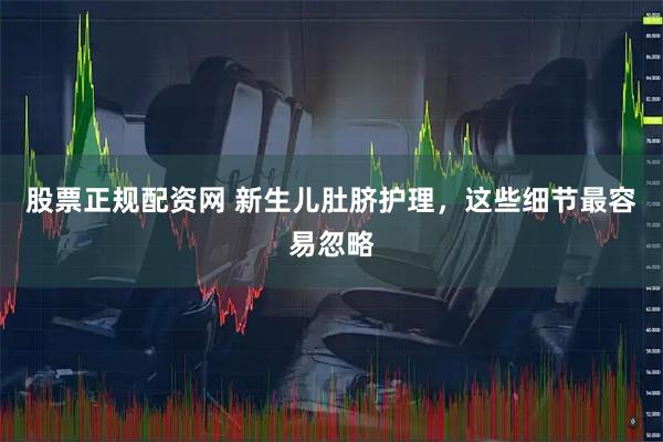 股票正规配资网 新生儿肚脐护理，这些细节最容易忽略