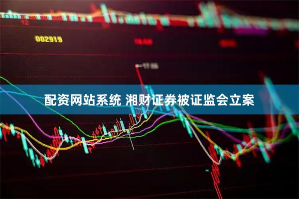 配资网站系统 湘财证券被证监会立案