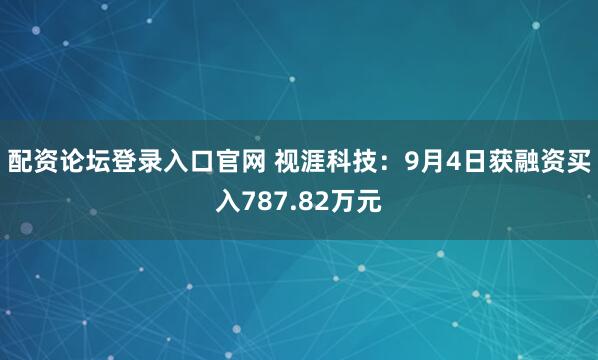 配资论坛登录入口官网 视涯科技：9月4日获融资买入787.82万元