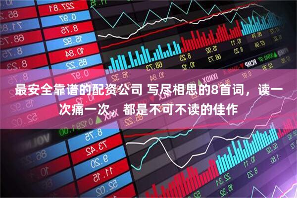 最安全靠谱的配资公司 写尽相思的8首词，读一次痛一次，都是不可不读的佳作